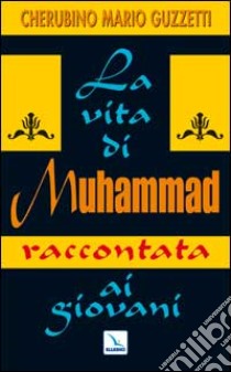 La Vita di Muhammad raccontata ai giovani. Nel nome di Allah clemente, misericordioso! libro di Guzzetti Cherubino M.