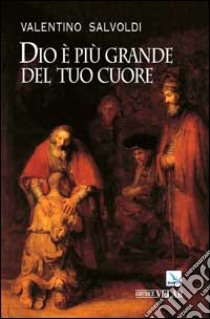 Dio è più grande del tuo cuore. La festa della riconciliazione libro di Salvoldi Valentino