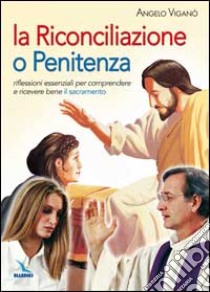 La Riconciliazione o Penitenza. Riflessioni essenziali per comprendere e ricevere bene il sacramento libro di Viganò Angelo