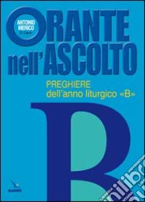 Orante nell'ascolto. Preghiere dell'anno liturgico «B» libro di Merico Antonio