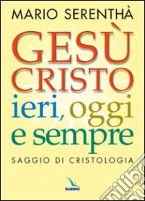 Gesù Cristo ieri, oggi e sempre. Saggio di cristologia libro di Serenthà Mario