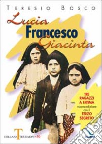 Lucia, Francesco, Giacinta. Tre ragazzi a Fatima. Nuova edizione con il terzo segreto libro di Bosco Teresio