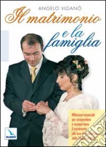 Il matrimonio e la famiglia. Riflessioni essenziali per comprendere e ricevere bene il sacramento della chiesa libro di Viganò Angelo