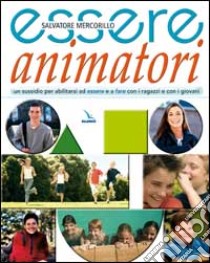 Essere animatori. Un sussidio per abilitarsi ad essere e a fare con i ragazzi e con i giovani libro di Mercorillo Salvatore