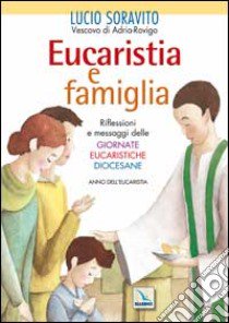 Eucaristia e famiglia. Riflessioni e messaggi delle Giornate Eucaristiche Diocesane. Anno dell'Eucarestia libro di Soravito Lucio