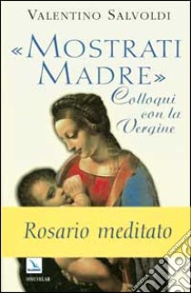 Mostrati Madre. Colloqui con la Vergine. Misteri di gioia, luce, dolore, gloria. Rosario meditato libro di Salvoldi Valentino