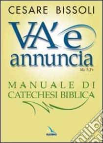 «Va' e annuncia» (Mc5,19) Manuale di catechesi biblica libro di Bissoli Cesare