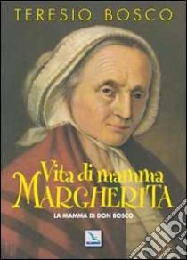 Vita di mamma Margherita. La mamma di Don Bosco libro di Bosco Teresio