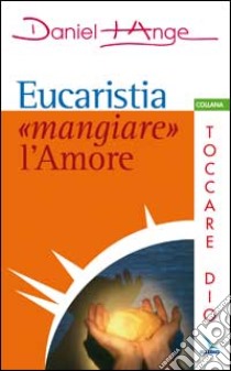 Eucaristia: «mangiare» l'amore libro di Daniel-Ange; Centro evangelizzazione e catechesi «don Bosco» (cur.)