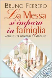 La messa si impara in famiglia. Appunti per genitori e catechisti libro di Ferrero Bruno