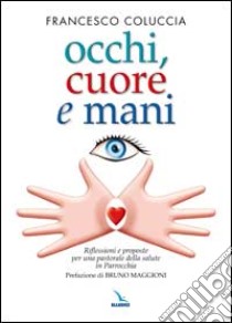 Occhi, cuore e mani. Riflessioni e proposte per una pastorale della salute in parrocchia libro di Coluccia Francesco