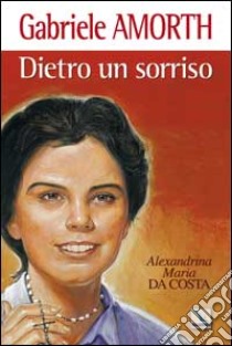 Dietro un sorriso. Beata Alexandrina Maria da Costa libro di Amorth Gabriele