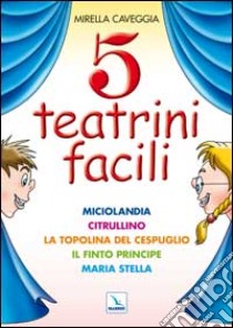 Cinque teatrini facili. Miciolandia, Citrullino, La topolina del cespuglio, Il finto principe, Maria Stella libro di Caveggia Mirella