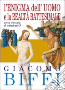 Corso inusuale di catechesi. Vol. 3: L'enigma dell'uomo e la realtà battesimale libro di Biffi Giacomo