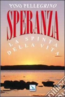 Speranza. La spinta della vita libro di Pellegrino Pino