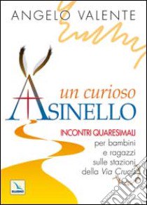 Un curioso asinello. Incontri quaresimali per bambini e ragazzi sulle stazioni della Via Crucis libro di Valente Angelo