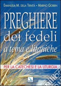 Preghiere dei fedeli a tema e litaniche. Per la catechesi e la liturgia libro di Emanuela M. della Trinità - Gobbin Marino