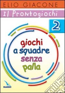 Il prontogiochi. Vol. 2: Giochi a squadra senza palla libro di Giacone Elio