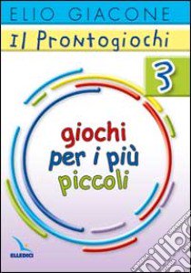 Il prontogiochi. Vol. 3: Giochi per i più piccoli libro di Giacone Elio