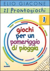 Il prontogiochi. Vol. 1: Giochi per un pomeriggio di pioggia libro di Giacone Elio