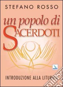 Un popolo di sacerdoti. Introduzione alla liturgia libro di Rosso Stefano