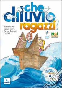 Che diluvio, ragazzi!. Sussidio per campi estivi, estate ragazzi, Grest. Con CD-ROM libro di Bollati P. G. (cur.); Armellino M. (cur.)