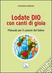 Lodate Dio con canti di gioia. Manuale per il cantore del salmo libro di Harmon Kathleen; Dal Lago L. (cur.); Gobbin M. (cur.)