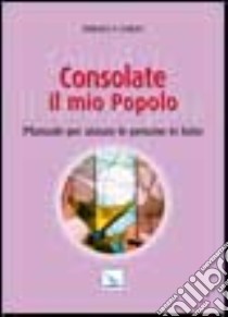 Consolate il mio popolo. Manuale per aiutare le persone in lutto libro di Curley Terence; Gobbin M. (cur.)