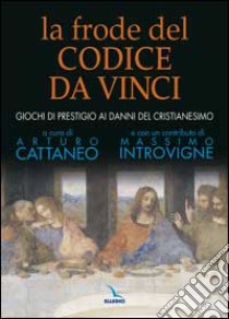 La frode del Codice da Vinci. Giochi di prestigio ai danni del cristianesimo libro di Cattaneo A. (cur.)