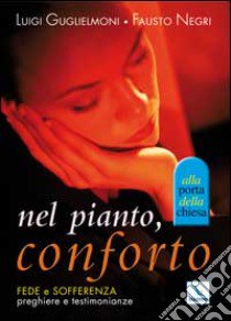 Nel pianto, conforto. Fede e sofferenza. Preghiere e testimonianze libro di Guglielmoni Luigi - Negri Fausto