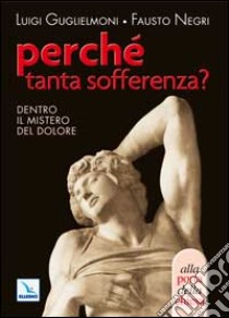 Perché tanta sofferenza? Dentro il mistero del dolore libro di Guglielmoni Luigi - Negri Fausto