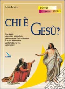 Chi è Gesù? Una guida essenziale e completa per conoscere Gesù di Nazaret e la sua importanza per la fede e la vita dei cristiani libro di Bewley Rob