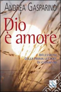 Dio è amore. Riflessioni sulla prima Lettera di Giovanni libro di Gasparino Andrea