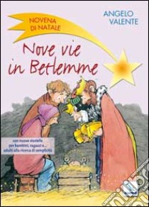 Nove vie in Betlemme. Novena di Natale con nuove storielle per bambini, ragazzi e... adulti alla ricerca di semplicità libro di Valente Angelo