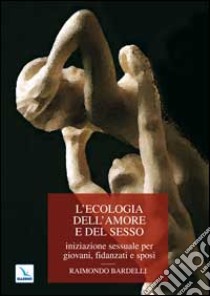 L'ecologia dell'amore e del sesso. Iniziazione sessuale per giovani, fidanzati e sposi libro di Bardelli Raimondo