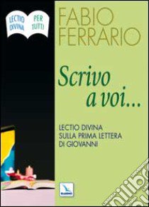 Scrivo a voi.... Lectio Divina sulla Prima Lettera di Giovanni libro di Ferrario Fabio