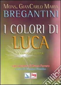 I colori di Luca. Il Vangelo di Luca. Con racconti di Bruno Ferrero libro di Bregantini Giancarlo Maria; Giacobbo G. (cur.)