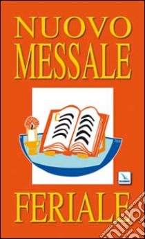 Nuovo Messale feriale. Ferie, proprio dei santi e comuni, messe e orazioni per varie necessità, messe votive, messe dei defunti libro