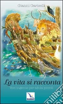 La vita si racconta. Voci ingenue per adulti piccoli libro di Gariselli Gianni