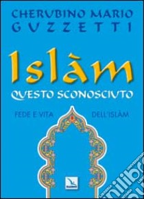 Islàm questo sconosciuto. Fede e vita dell'Islam libro di Guzzetti Cherubino M.