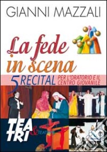 La fede in scena. 5 recital per l'oratorio e il centro giovanile libro di Mazzali Giovanni