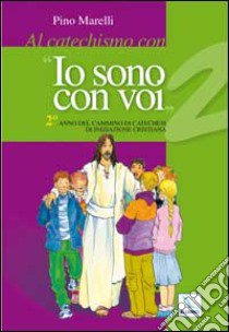 Al catechismo con «Io sono con voi». 2° anno di cammino di catechesi di iniziazione cristiana libro di Marelli Pino