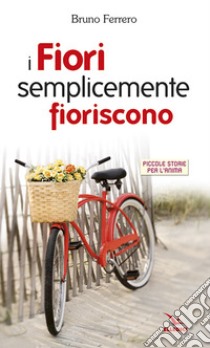 I fiori semplicemente fioriscono. Piccole storie per l'anima libro di Ferrero Bruno