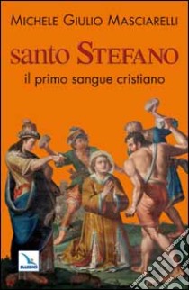 Santo Stefano. Il primo sangue cristiano libro di Masciarelli Michele Giulio