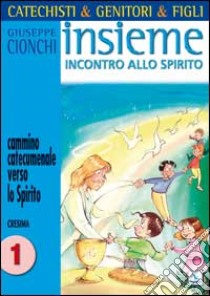 Catechisti & genitori & figli. Insieme incontro allo Spirito. Cammino catecumenale verso lo Spirito. Cresima. Vol. 1 libro di Cionchi Giuseppe