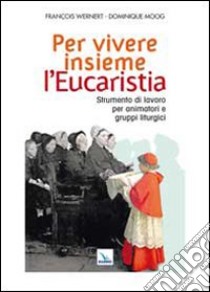 Per vivere insieme l'Eucaristia. Strumento di lavoro per animatori e gruppi liturgici libro di Wernert François; Moog Dominique