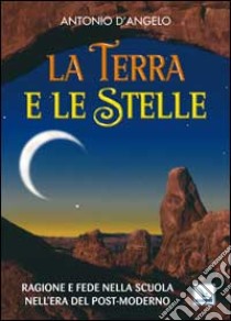 La terra e le stelle. Ragione e fede nella scuola nell'era del post-moderno libro di D'Angelo Antonio