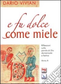 E fu dolce come miele. Riflessioni sulla Parola di Dio domenicale e festiva. Anno A libro di Vivian Dario