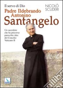 Il servo di Dio Padre Ildebrando Antonino Santangelo. Un sacerdote che ha precorso parecchie idee del Concilio Vaticano II libro di Scuderi Nicolò