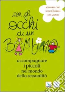 Con gli occhi di un bambino. Accompagnare i piccoli nel mondo della sessualità libro di Pinciroli Monica; Santoro Luisa; Carù Rosangela